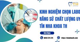 Kinh nghiệm chọn Labo răng sứ chất lượng uy tín nha khoa TH