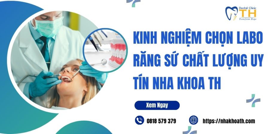 Kinh nghiem chon Labo rang su chat luong uy tin nha khoa TH
